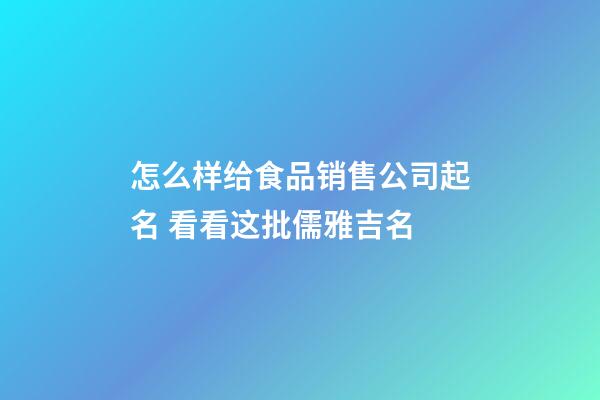 怎么样给食品销售公司起名 看看这批儒雅吉名-第1张-公司起名-玄机派